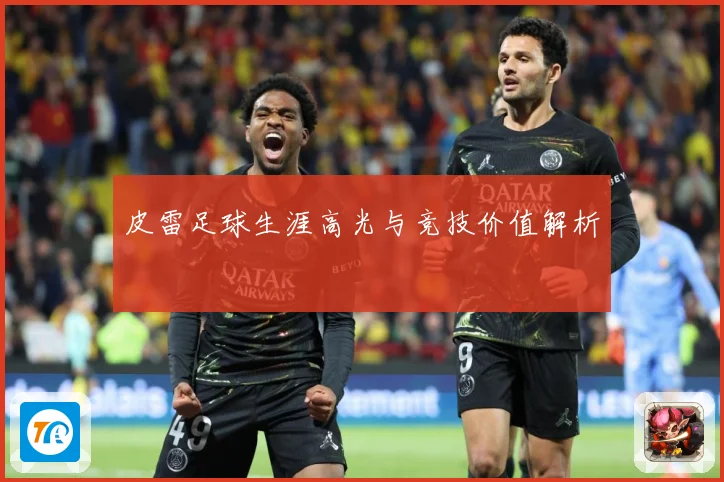 皮雷足球生涯高光与竞技价值解析