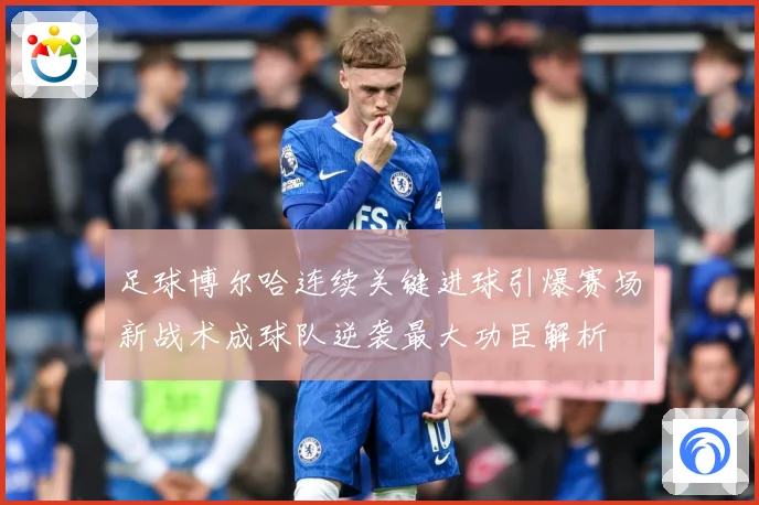 足球博尔哈连续关键进球引爆赛场新战术成球队逆袭最大功臣解析