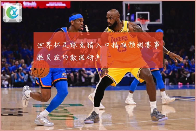 世界杯足球竞猜入口精准预测赛事胜负技巧数据研判