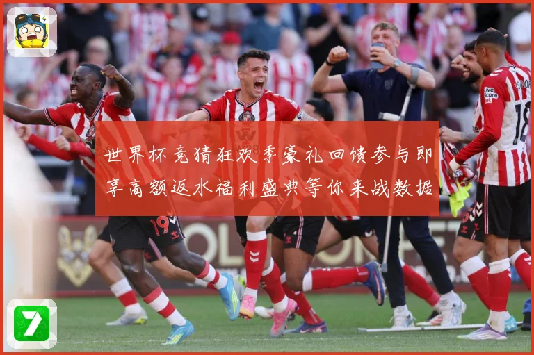 世界杯竞猜狂欢季豪礼回馈参与即享高额返水福利盛典等你来战数据研判