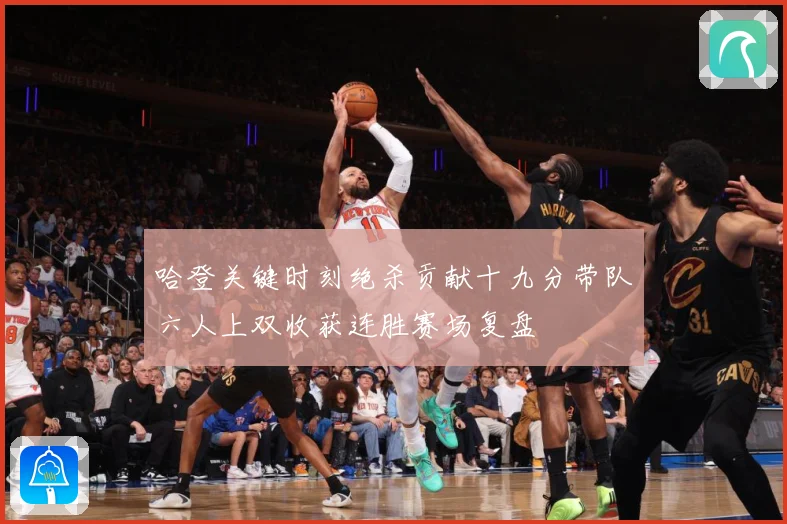 哈登关键时刻绝杀贡献十九分带队六人上双收获连胜赛场复盘