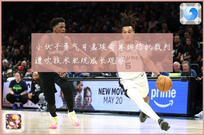 小伙子勇气可嘉埃奇库姆怒批裁判遭吹技术犯规成长观察