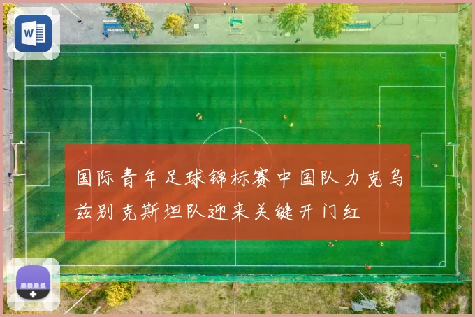 国际青年足球锦标赛中国队力克乌兹别克斯坦队迎来关键开门红