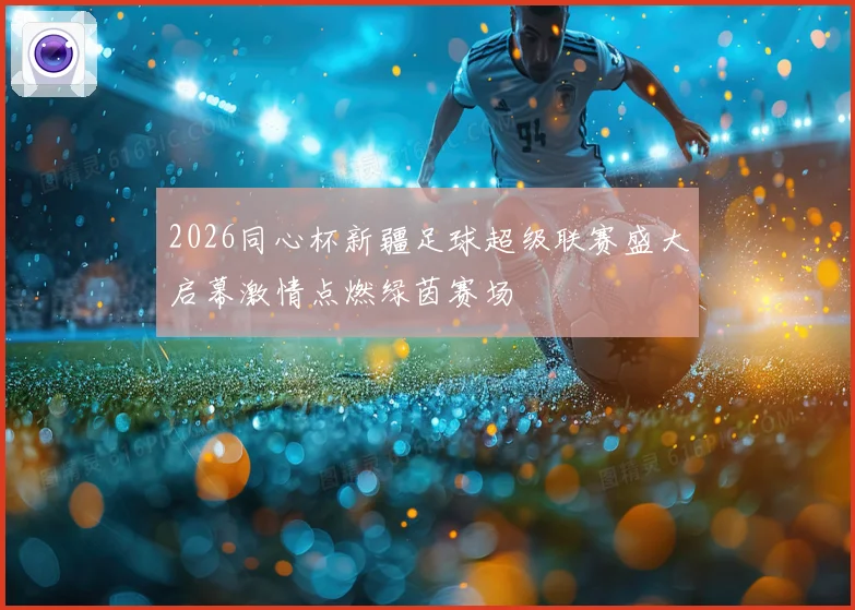 2026同心杯新疆足球超级联赛盛大启幕激情点燃绿茵赛场