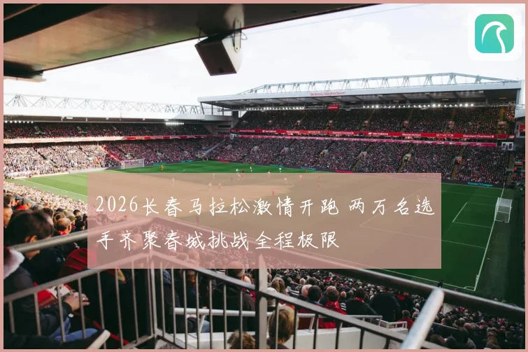 2026长春马拉松激情开跑 两万名选手齐聚春城挑战全程极限