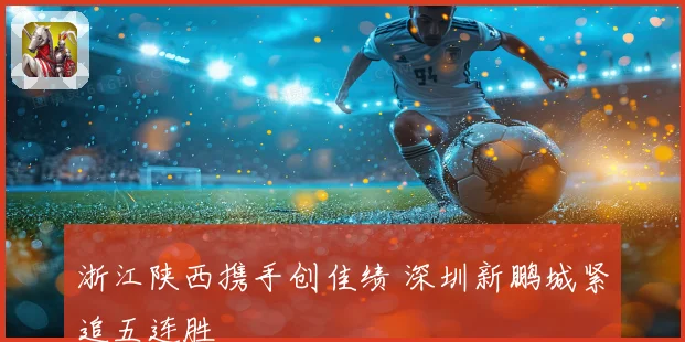 浙江陕西携手创佳绩 深圳新鹏城紧追五连胜