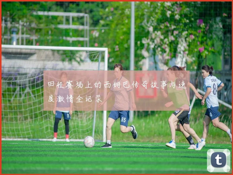 田径赛场上的西姆巴传奇故事与速度激情全记录