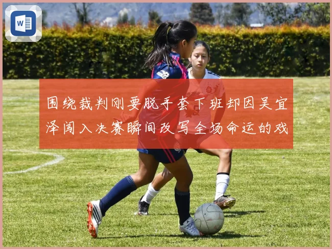 围绕裁判刚要脱手套下班却因吴宜泽闯入决赛瞬间改写全场命运的戏剧一幕