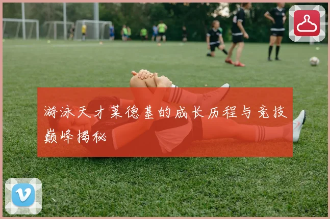 游泳天才莱德基的成长历程与竞技巅峰揭秘