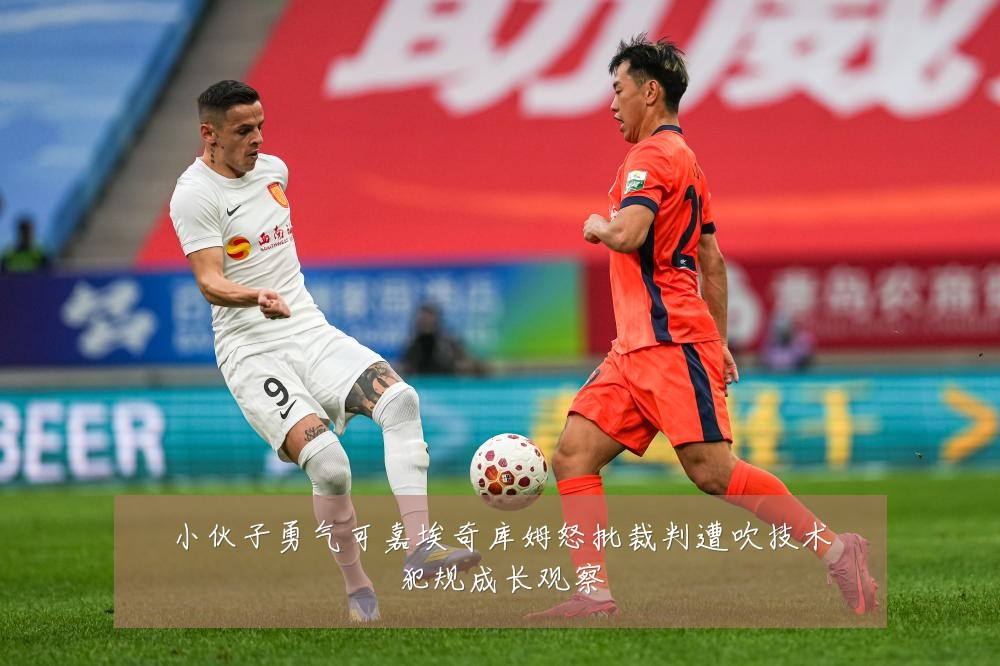 小伙子勇气可嘉埃奇库姆怒批裁判遭吹技术犯规成长观察