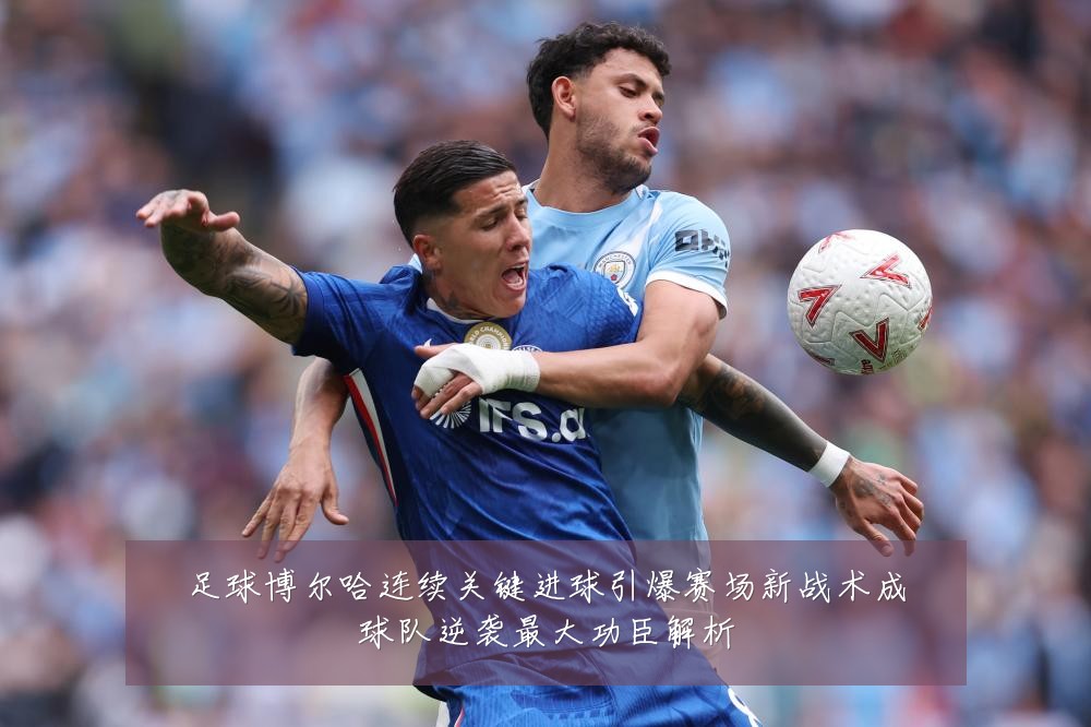 足球博尔哈连续关键进球引爆赛场新战术成球队逆袭最大功臣解析