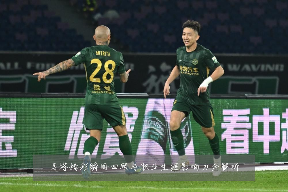 马塔精彩瞬间回顾与职业生涯影响力全解析