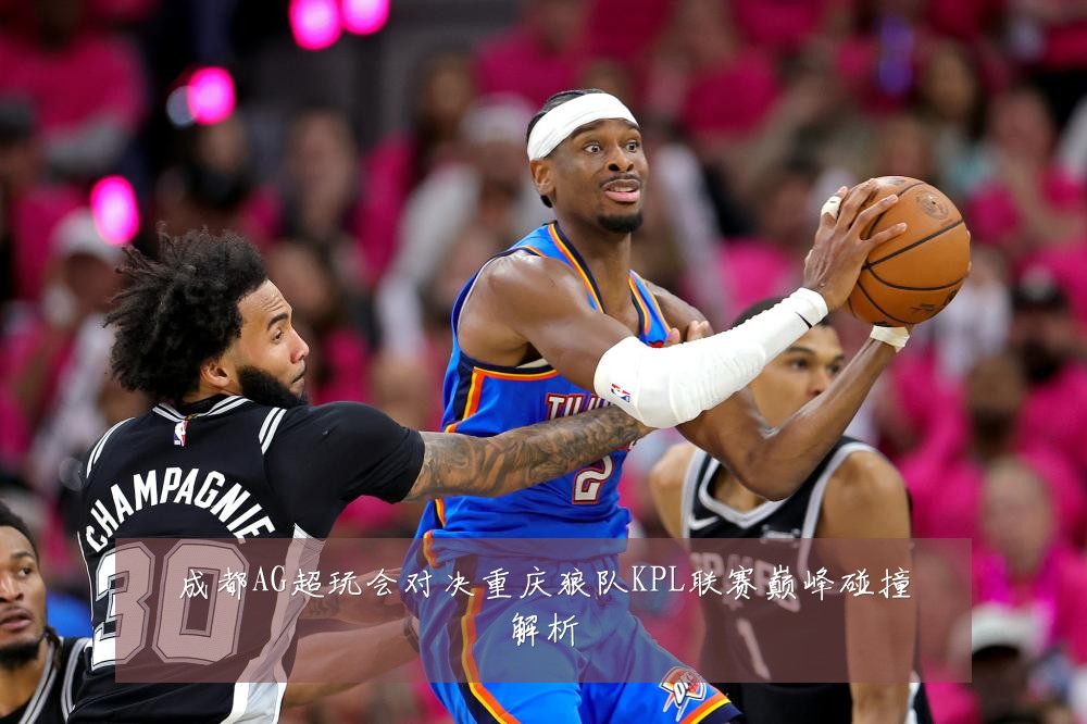 成都AG超玩会对决重庆狼队KPL联赛巅峰碰撞解析