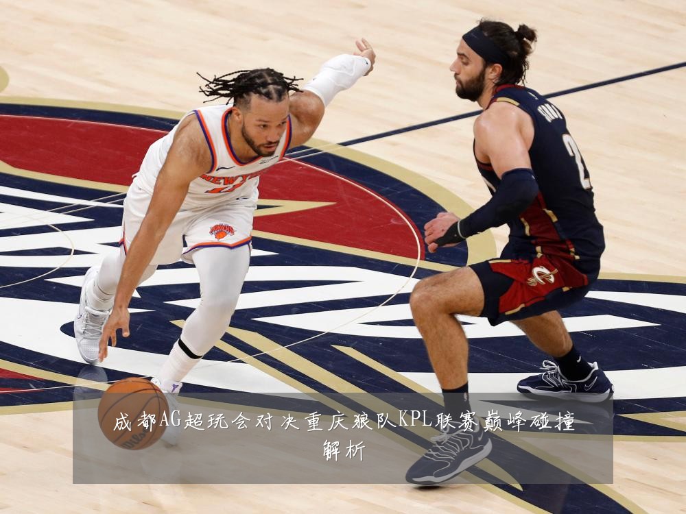 成都AG超玩会对决重庆狼队KPL联赛巅峰碰撞解析