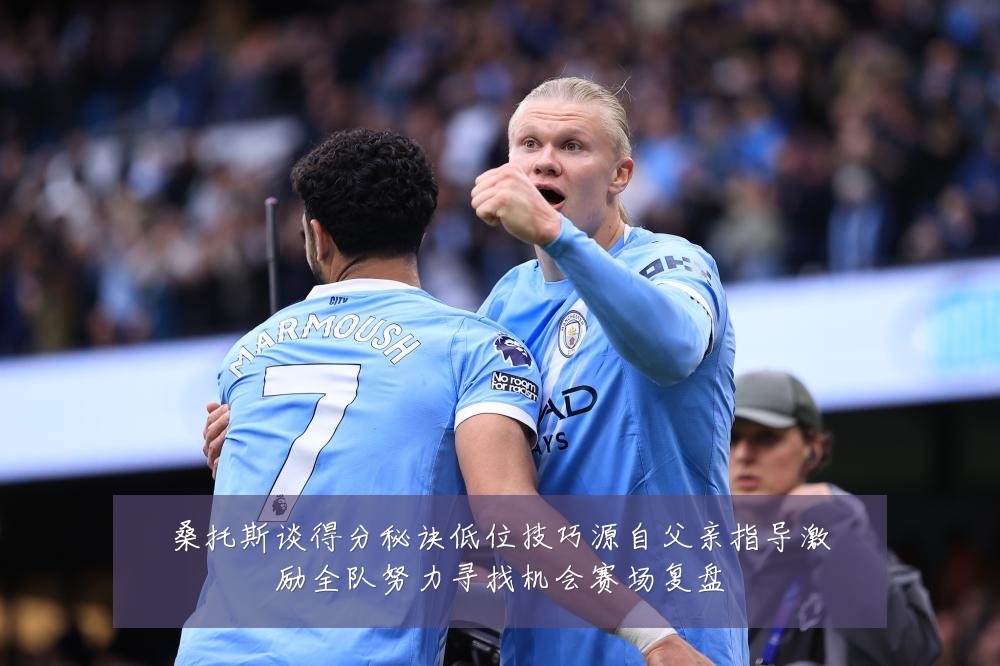 桑托斯谈得分秘诀低位技巧源自父亲指导激励全队努力寻找机会赛场复盘